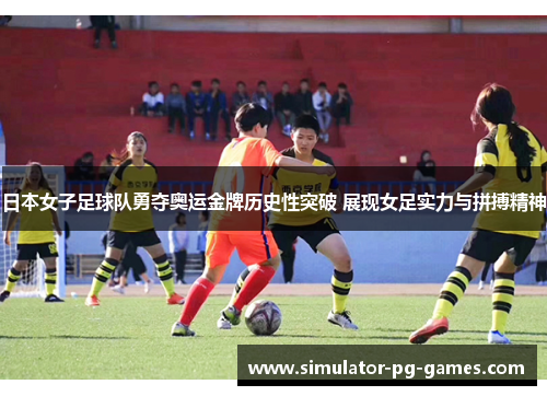 日本女子足球队勇夺奥运金牌历史性突破 展现女足实力与拼搏精神