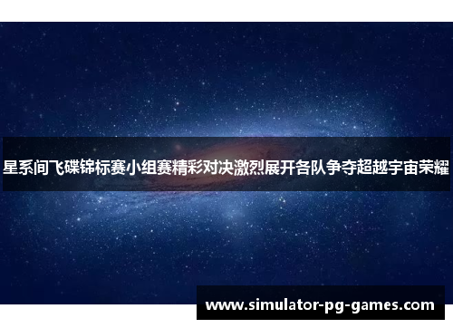 星系间飞碟锦标赛小组赛精彩对决激烈展开各队争夺超越宇宙荣耀