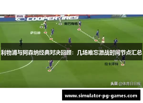 利物浦与阿森纳经典对决回顾：几场难忘激战时间节点汇总