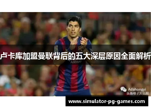 卢卡库加盟曼联背后的五大深层原因全面解析