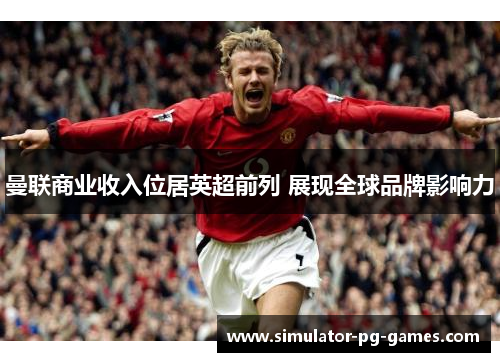 曼联商业收入位居英超前列 展现全球品牌影响力