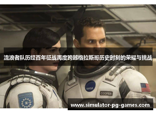 流浪者队历经百年征战再度跨越格拉斯哥历史时刻的荣耀与挑战