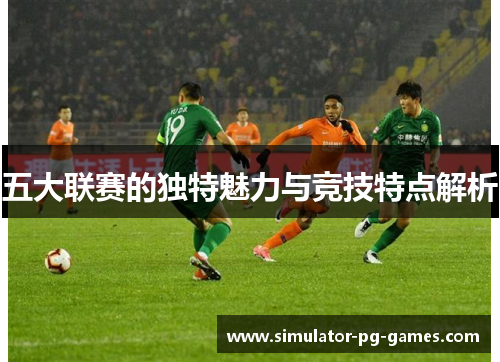 五大联赛的独特魅力与竞技特点解析