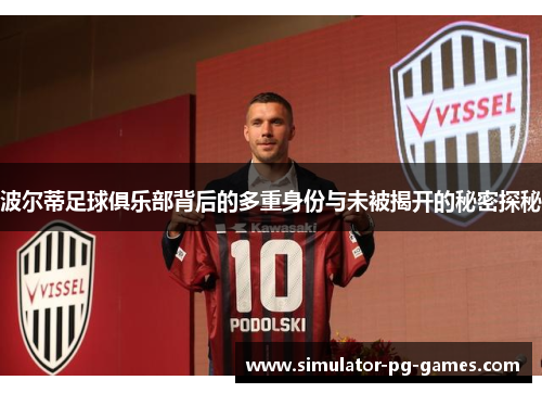 波尔蒂足球俱乐部背后的多重身份与未被揭开的秘密探秘