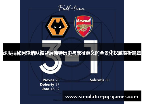 深度揭秘阿森纳队徽背后独特历史与象征意义的全景化权威解析篇章