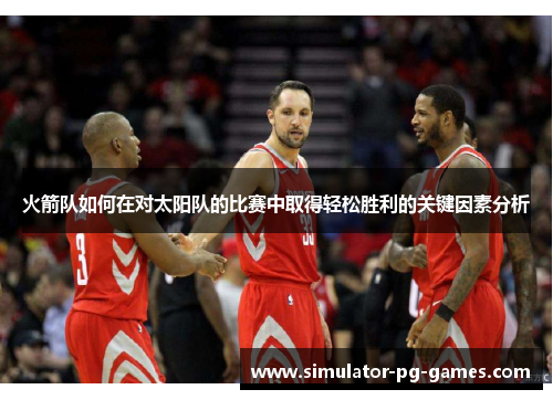火箭队如何在对太阳队的比赛中取得轻松胜利的关键因素分析