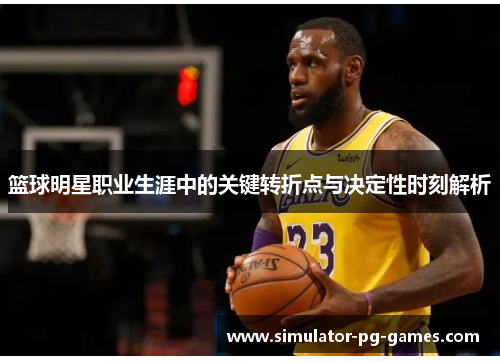 篮球明星职业生涯中的关键转折点与决定性时刻解析