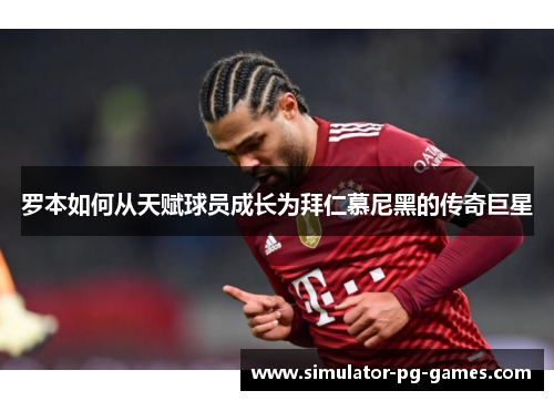 罗本如何从天赋球员成长为拜仁慕尼黑的传奇巨星
