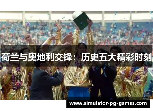 荷兰与奥地利交锋：历史五大精彩时刻