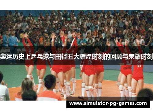 奥运历史上乒乓球与田径五大辉煌时刻的回顾与荣耀时刻