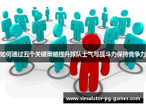 如何通过五个关键策略提升球队士气与战斗力保持竞争力