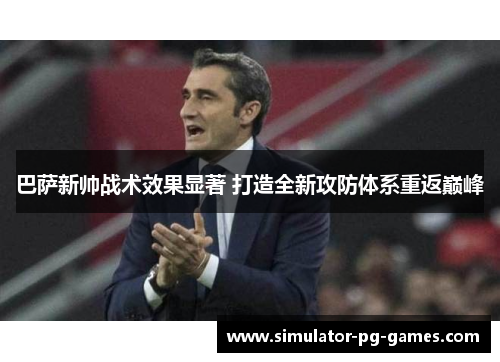 巴萨新帅战术效果显著 打造全新攻防体系重返巅峰