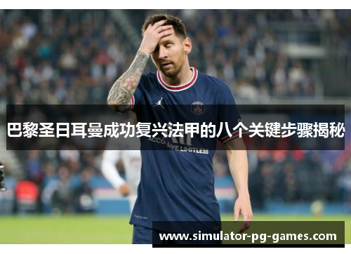 巴黎圣日耳曼成功复兴法甲的八个关键步骤揭秘 巴黎圣日耳曼成功复兴法甲的八个关键步骤揭秘