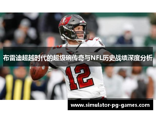 布雷迪超越时代的超级碗传奇与NFL历史战绩深度分析