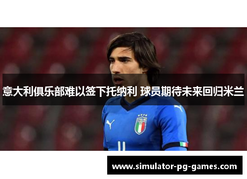 意大利俱乐部难以签下托纳利 球员期待未来回归米兰
