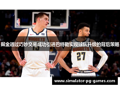 掘金通过巧妙交易成功引进巴特勒实现球队升级的背后策略