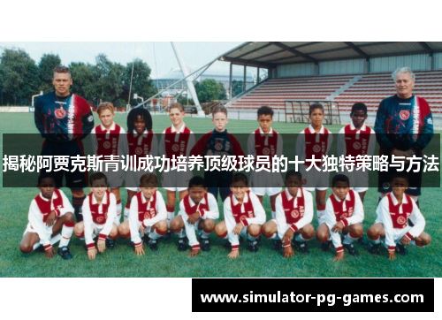 揭秘阿贾克斯青训成功培养顶级球员的十大独特策略与方法