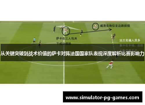 从关键突破到战术价值的萨卡对阵法国国家队表现深度解析比赛影响力