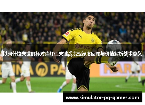 以阿什拉夫世俱杯对阵拜仁关键战表现深度回顾与价值解析战术意义
