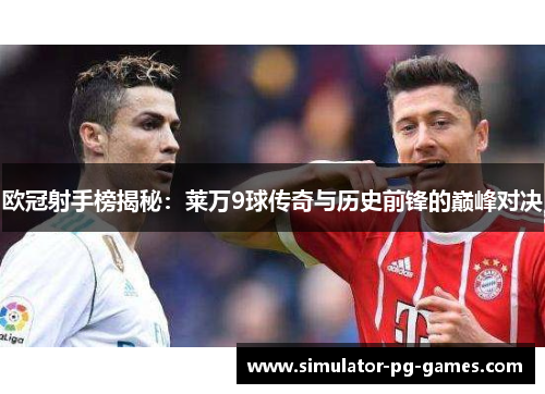 欧冠射手榜揭秘：莱万9球传奇与历史前锋的巅峰对决