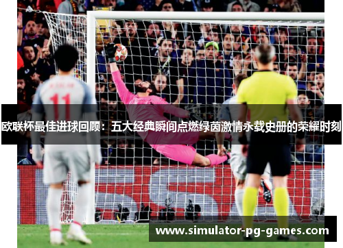 欧联杯最佳进球回顾：五大经典瞬间点燃绿茵激情永载史册的荣耀时刻