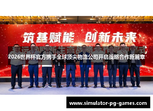 2026世界杯官方携手全球顶尖物流公司开启战略合作新篇章