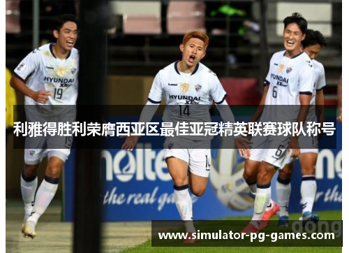 利雅得胜利荣膺西亚区最佳亚冠精英联赛球队称号