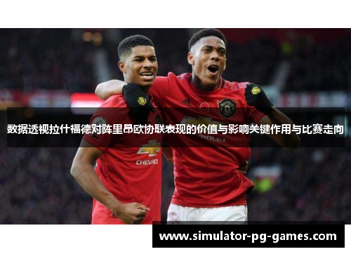 数据透视拉什福德对阵里昂欧协联表现的价值与影响关键作用与比赛走向