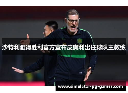 沙特利雅得胜利官方宣布皮奥利出任球队主教练 沙特利雅得胜利官方宣布皮奥利出任球队主教练