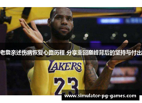 老詹亲述伤病恢复心路历程 分享重回巅峰背后的坚持与付出