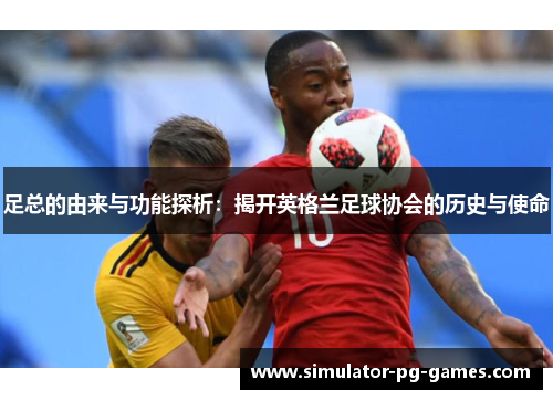 足总的由来与功能探析：揭开英格兰足球协会的历史与使命