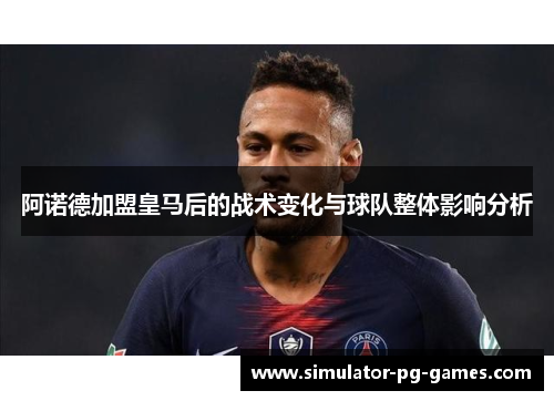 阿诺德加盟皇马后的战术变化与球队整体影响分析