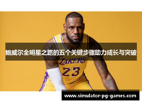 鲍威尔全明星之路的五个关键步骤助力成长与突破 鲍威尔全明星之路的五个关键步骤助力成长与突破